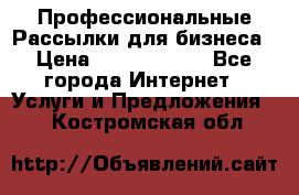 Профессиональные Рассылки для бизнеса › Цена ­ 5000-10000 - Все города Интернет » Услуги и Предложения   . Костромская обл.